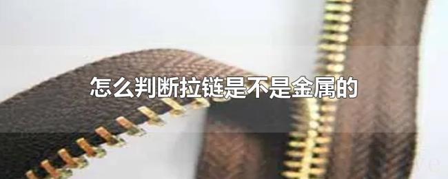 怎么判断拉链是不是金属的 怎么判断拉链是不是金属的