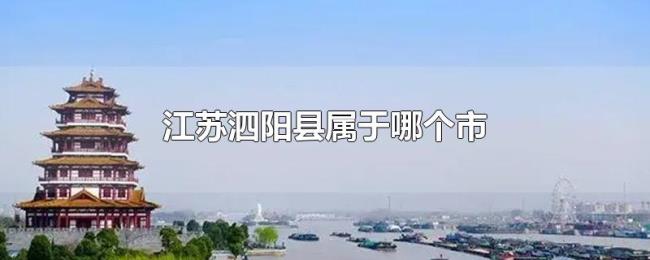 江苏泗阳县属于哪个市 江苏泗阳县属于哪个市