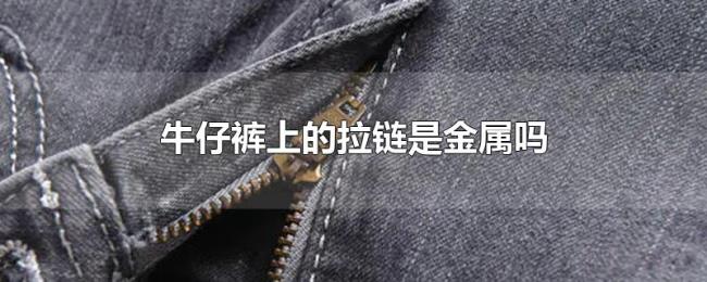 牛仔裤上的拉链是金属吗 牛仔裤上的拉链是金属吗