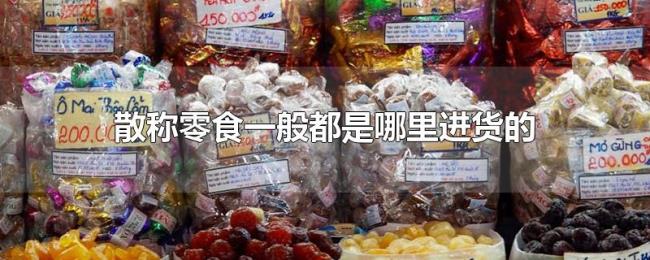 散称零食一般都是哪里进货的 散称零食一般都是哪里进货的