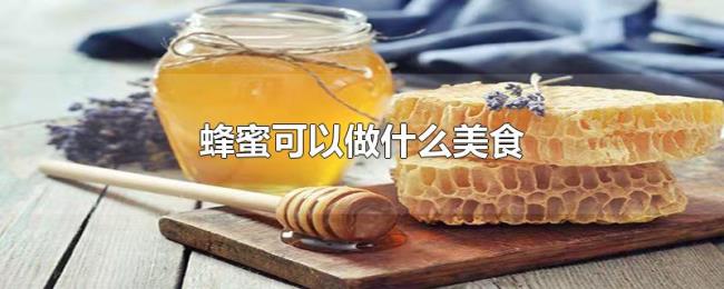 蜂蜜可以做什么美食 蜂蜜可以做什么美食