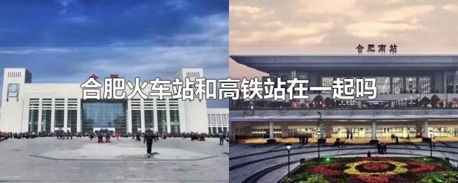 合肥火车站和高铁站在一起吗