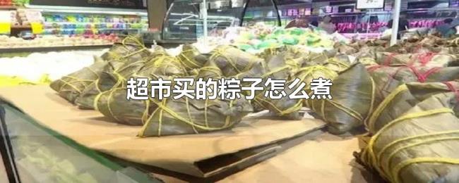 超市买的粽子怎么煮 超市买的粽子怎么煮
