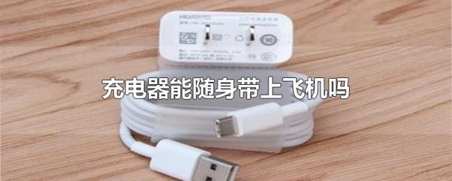 充电器能随身带上飞机吗 充电器能随身带上飞机吗