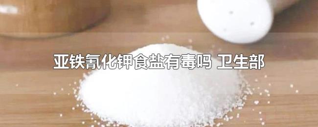亚铁氰化钾食盐有毒吗(卫生部) 亚铁氰化钾食盐有毒吗(卫生部)
