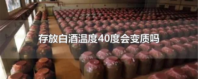 存放白酒温度40度会变质吗 存放白酒温度40度会变质吗