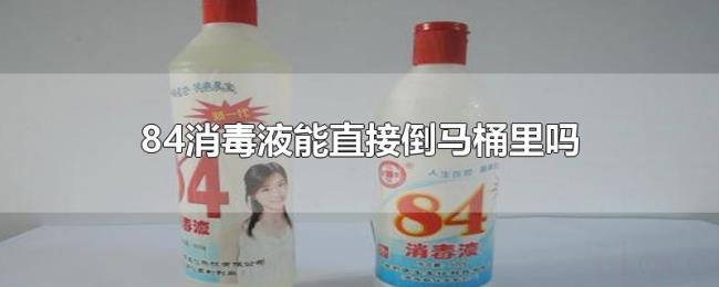 84消毒液能直接倒马桶里吗 84消毒液能直接倒马桶里吗