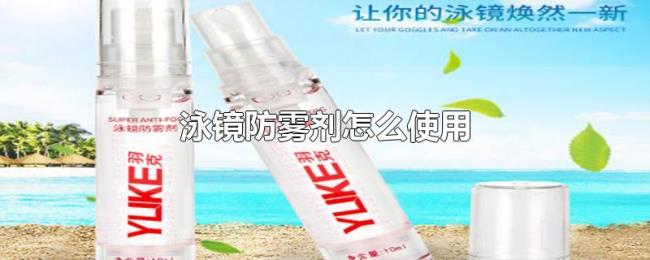 泳镜防雾剂怎么使用 泳镜防雾剂怎么使用