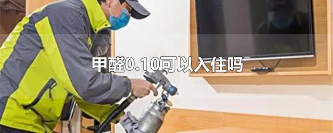 甲醛0.10可以入住吗 甲醛0.10可以入住吗