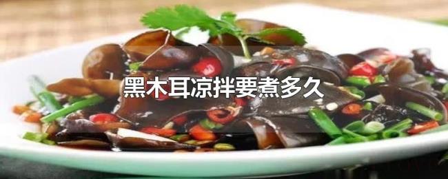 黑木耳凉拌要煮多久 黑木耳凉拌要煮多久
