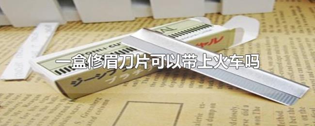 一盒修眉刀片可以带上火车吗