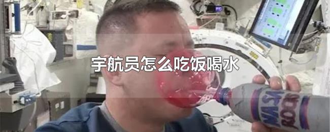 宇航员怎么吃饭喝水 宇航员怎么吃饭喝水