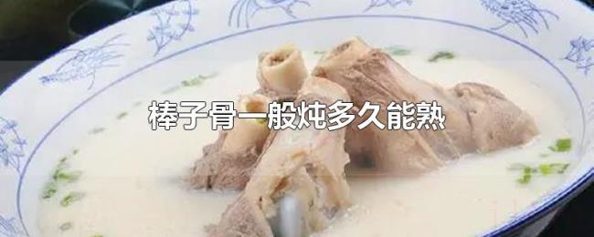 棒子骨一般炖多久能熟 棒子骨一般炖多久能熟