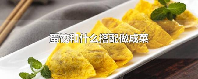 蛋饺和什么搭配做成菜 蛋饺和什么搭配做成菜