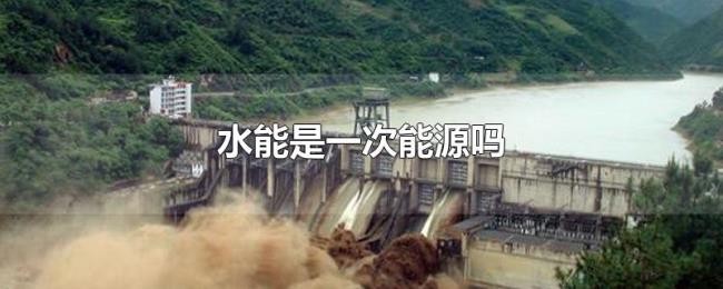 水能是一次能源吗 水能是一次能源吗
