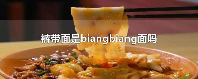 裤带面是biangbiang面吗 裤带面是biangbiang面吗