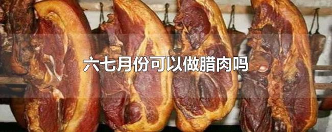 六七月份可以做腊肉吗 六七月份可以做腊肉吗