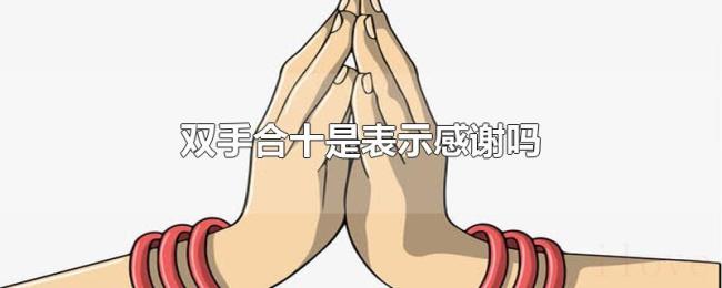 双手合十是表示感谢吗 双手合十是表示感谢吗
