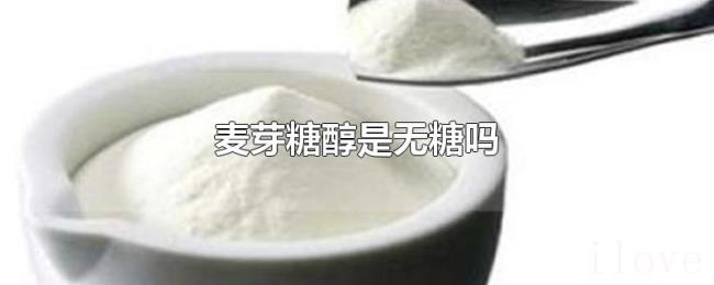 麦芽糖醇是无糖吗 麦芽糖醇是无糖吗
