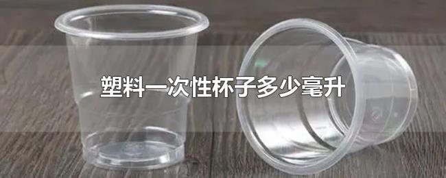 塑料一次性杯子多少毫升 塑料一次性杯子多少毫升