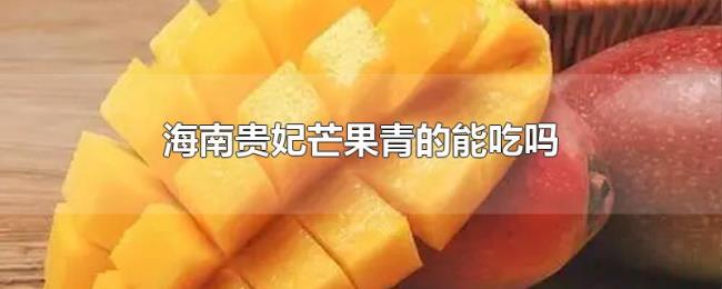 海南贵妃芒果青的能吃吗
