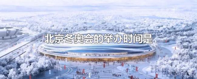 北京冬奥会的举办时间是 北京冬奥会的举办时间是