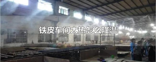 铁皮车间太热怎么降温 铁皮车间太热怎么降温
