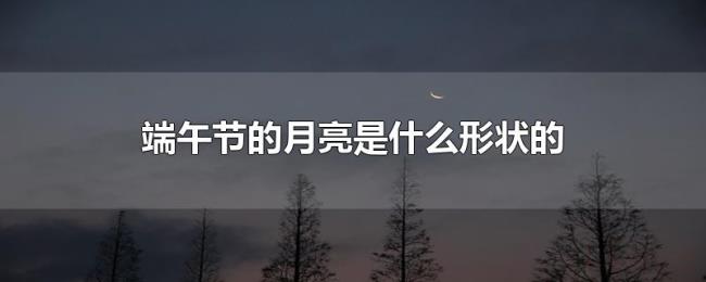 端午节的月亮是什么形状的 端午节的月亮是什么形状的