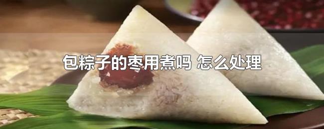 包粽子的枣用煮吗（怎么处理）
