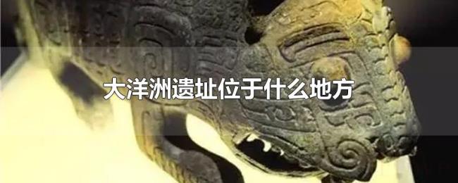 大洋洲遗址位于什么地方 大洋洲遗址位于什么地方