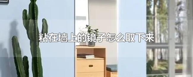 粘在墙上的镜子怎么取下来 粘在墙上的镜子怎么取下来