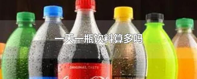 一天一瓶饮料算多吗 一天一瓶饮料算多吗