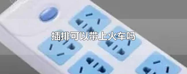 插排可以带上火车吗 插排可以带上火车吗