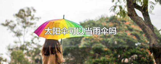 太阳伞可以当雨伞吗 太阳伞可以当雨伞吗