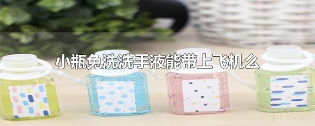 小瓶免洗洗手液能带上飞机么 小瓶免洗洗手液能带上飞机么