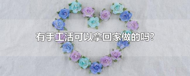 有手工活可以拿回家做的吗? 有手工活可以拿回家做的吗?