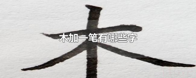 木加一笔有哪些字 木加一笔有哪些字
