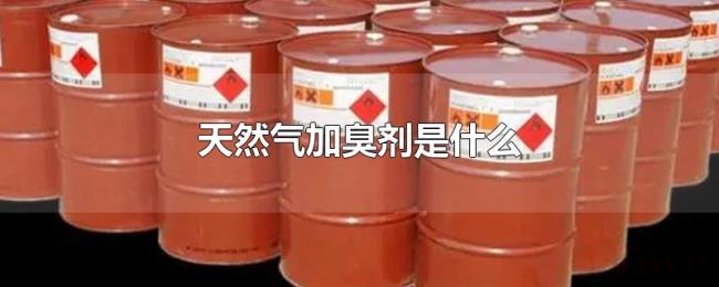 天然气加臭剂是什么 天然气加臭剂是什么