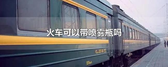 火车可以带喷雾瓶吗 火车可以带喷雾瓶吗