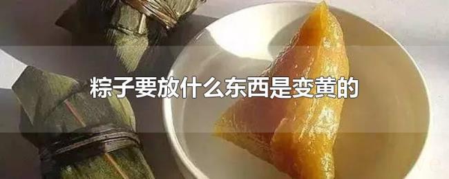 粽子要放什么东西是变黄的 粽子要放什么东西是变黄的