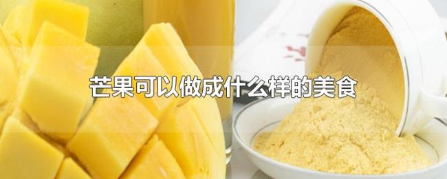 芒果可以做成什么样的美食 芒果可以做成什么样的美食
