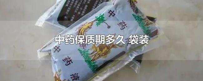 中药保质期多久(袋装) 中药保质期多久(袋装)