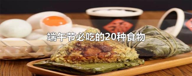 端午节必吃的20种食物 端午节必吃的20种食物