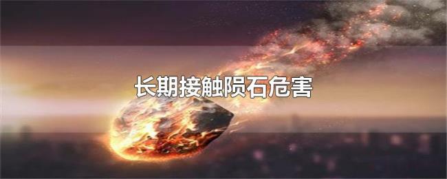 长期接触陨石危害 长期接触陨石危害