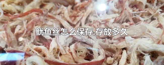 鱿鱼丝怎么保存,存放多久 鱿鱼丝怎么保存,存放多久