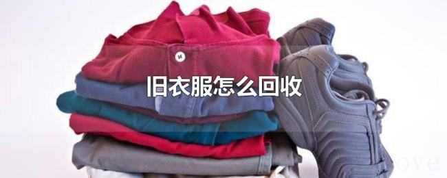 旧衣服怎么回收 旧衣服怎么回收