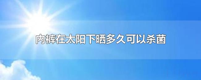 内裤在太阳下晒多久可以杀菌 内裤在太阳下晒多久可以杀菌