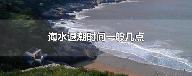 海水退潮时间一般几点 海水退潮时间一般几点