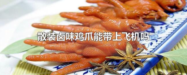 散装卤味鸡爪能带上飞机吗 散装卤味鸡爪能带上飞机吗