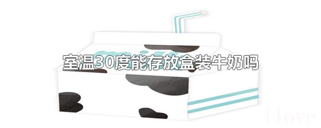 室温30度能存放盒装牛奶吗 室温30度能存放盒装牛奶吗